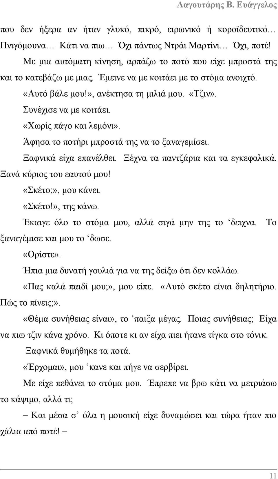 «Χωρίς πάγο και λεμόνι». Άφησα το ποτήρι μπροστά της να το ξαναγεμίσει. Ξαφνικά είχα επανέλθει. Ξέχνα τα παντζάρια και τα εγκεφαλικά. Ξανά κύριος του εαυτού μου! «Σκέτο;», μου κάνει. «Σκέτο!», της κάνω.