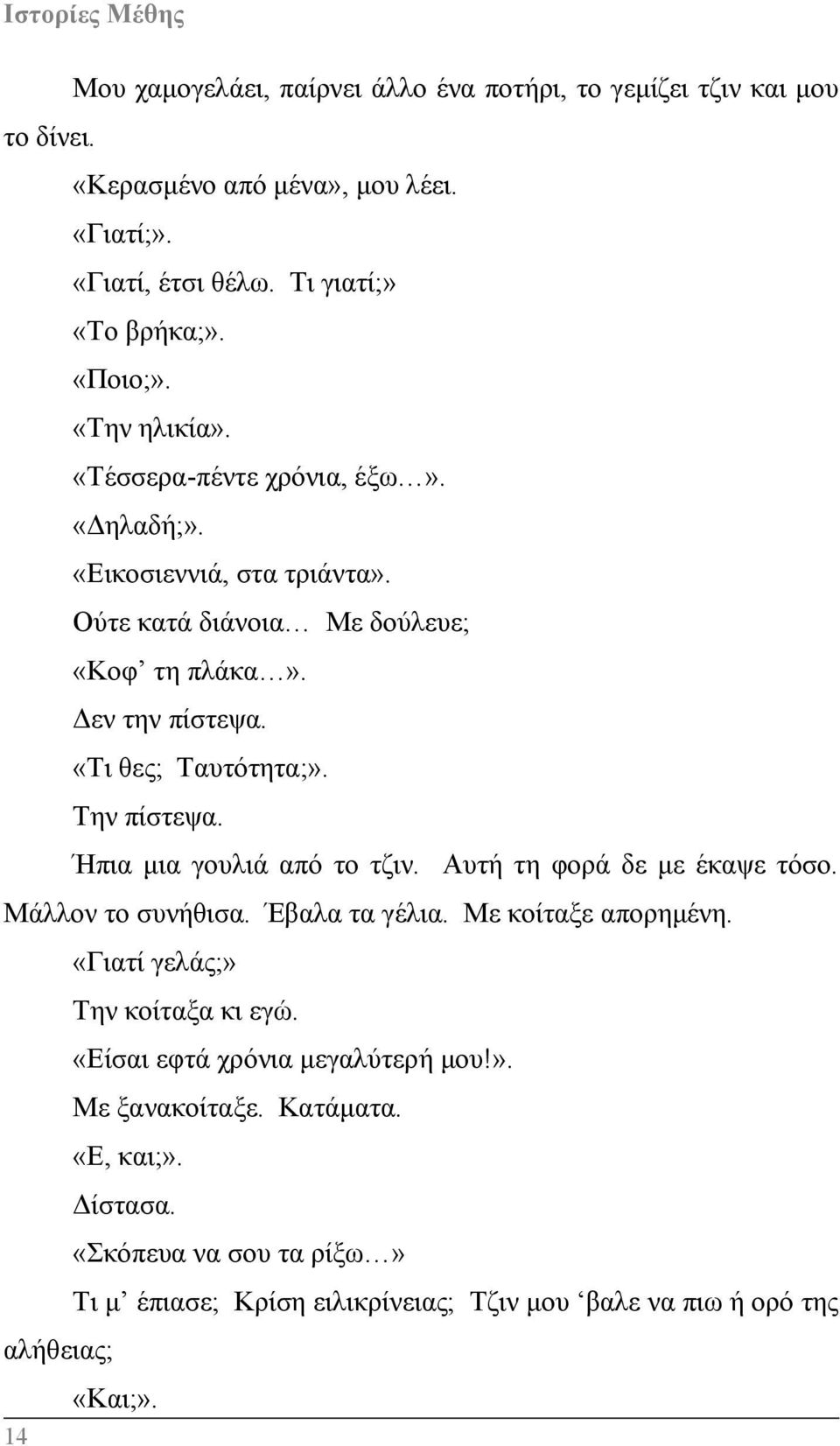 Την πίστεψα. Ήπια μια γουλιά από το τζιν. Αυτή τη φορά δε με έκαψε τόσο. Μάλλον το συνήθισα. Έβαλα τα γέλια. Με κοίταξε απορημένη. «Γιατί γελάς;» Την κοίταξα κι εγώ.