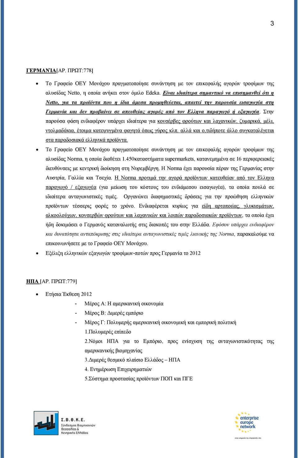 παραγωγό ή εξαγωγέα. Στην παρούσα φάση ενδιαφέρον υπάρχει ιδιαίτερα για κονσέρβες φρούτων και λαχανικών, ζυμαρικά, μέλι, ντολμαδάκια, έτοιμα κατεψυγμένα φαγητά όπως γύρος κλπ.