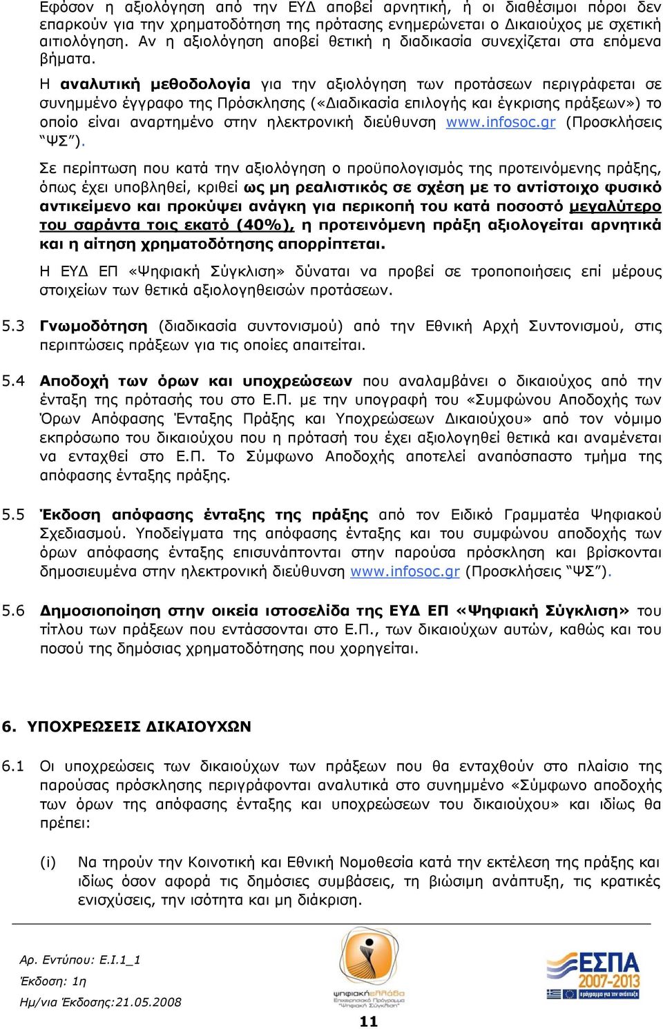 Η αναλυτική μεθοδολογία για την αξιολόγηση των προτάσεων περιγράφεται σε συνημμένο έγγραφο της Πρόσκλησης («Διαδικασία επιλογής και έγκρισης πράξεων») το οποίο είναι αναρτημένο στην ηλεκτρονική