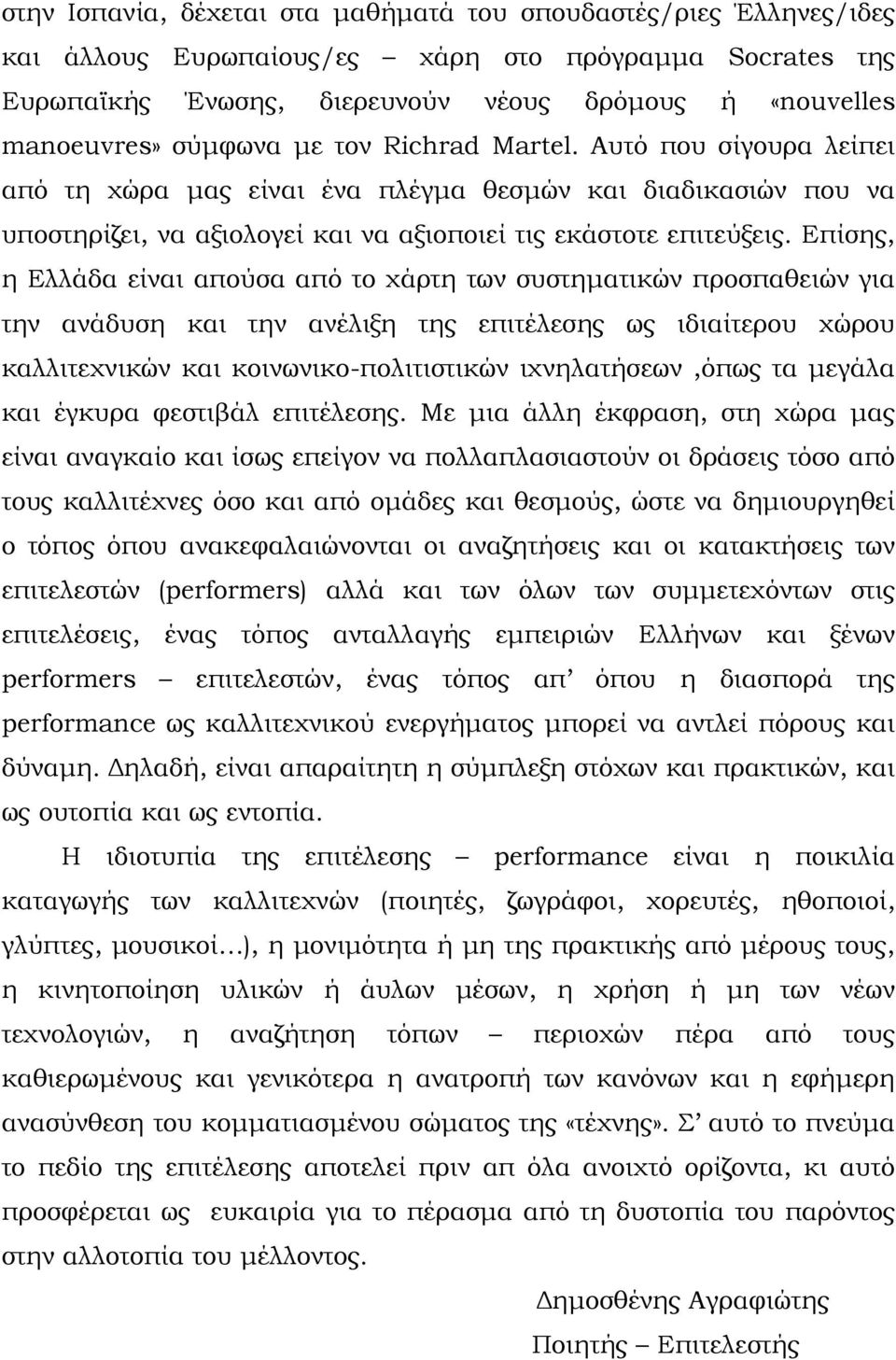 Επίσης, η Ελλάδα είναι απούσα από το χάρτη των συστηματικών προσπαθειών για την ανάδυση και την ανέλιξη της επιτέλεσης ως ιδιαίτερου χώρου καλλιτεχνικών και κοινωνικο-πολιτιστικών ιχνηλατήσεων,όπως