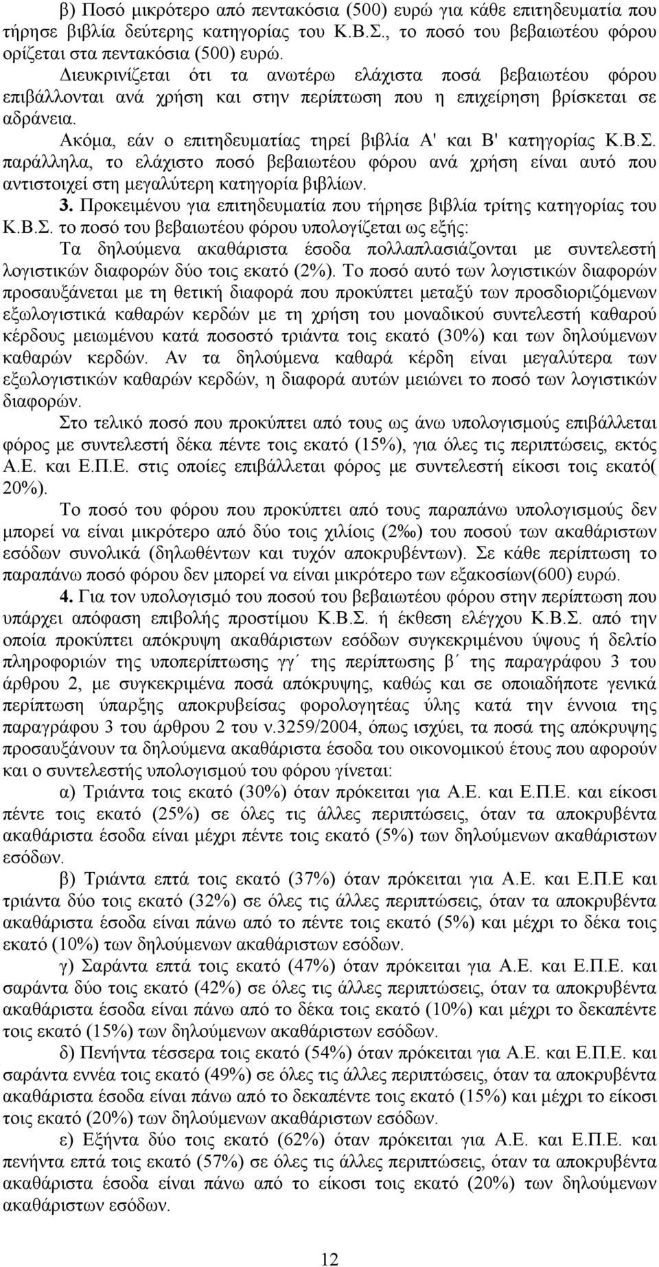 Ακόμα, εάν ο επιτηδευματίας τηρεί βιβλία Α' και Β' κατηγορίας Κ.Β.Σ. παράλληλα, το ελάχιστο ποσό βεβαιωτέου φόρου ανά χρήση είναι αυτό που αντιστοιχεί στη μεγαλύτερη κατηγορία βιβλίων. 3.