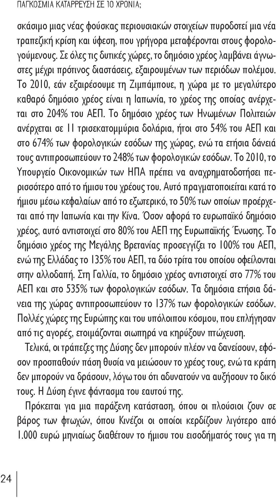 Το 2010, εάν εξαιρέσουμε τη Ζιμπάμπουε, η χώρα με το μεγαλύτερο καθαρό δημόσιο χρέος είναι η Ιαπωνία, το χρέος της οποίας ανέρχεται στο 204% του ΑΕΠ.