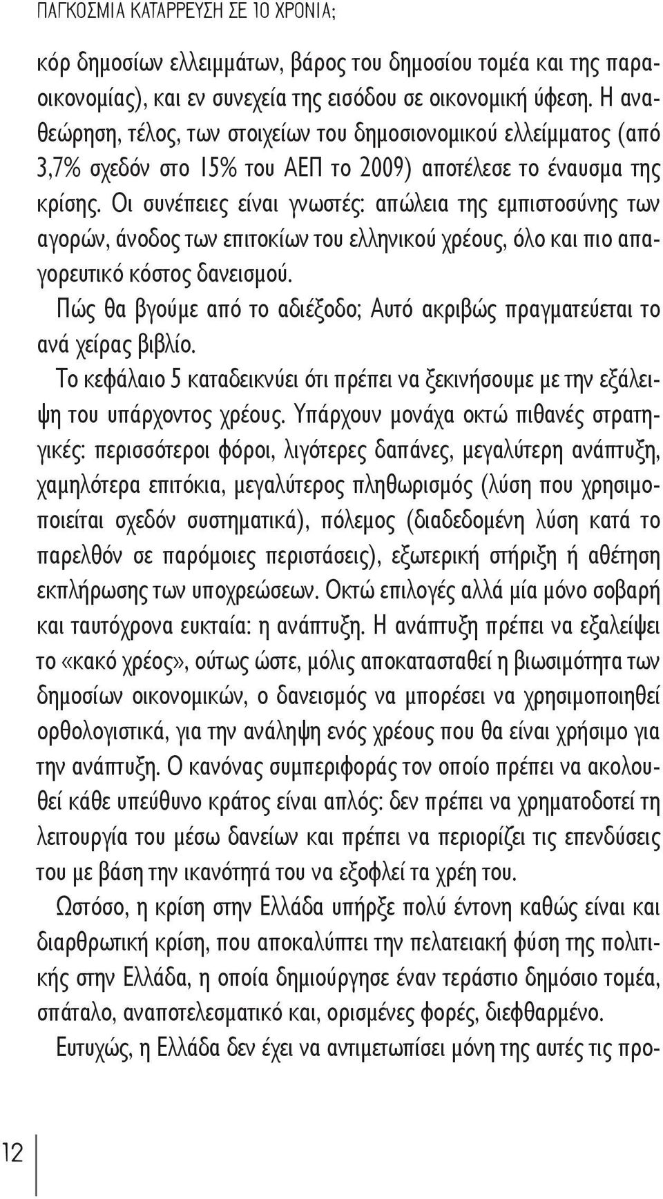 Οι συνέπειες είναι γνωστές: απώλεια της εμπιστοσύνης των αγορών, άνοδος των επιτοκίων του ελληνικού χρέους, όλο και πιο απαγορευτικό κόστος δανεισμού.