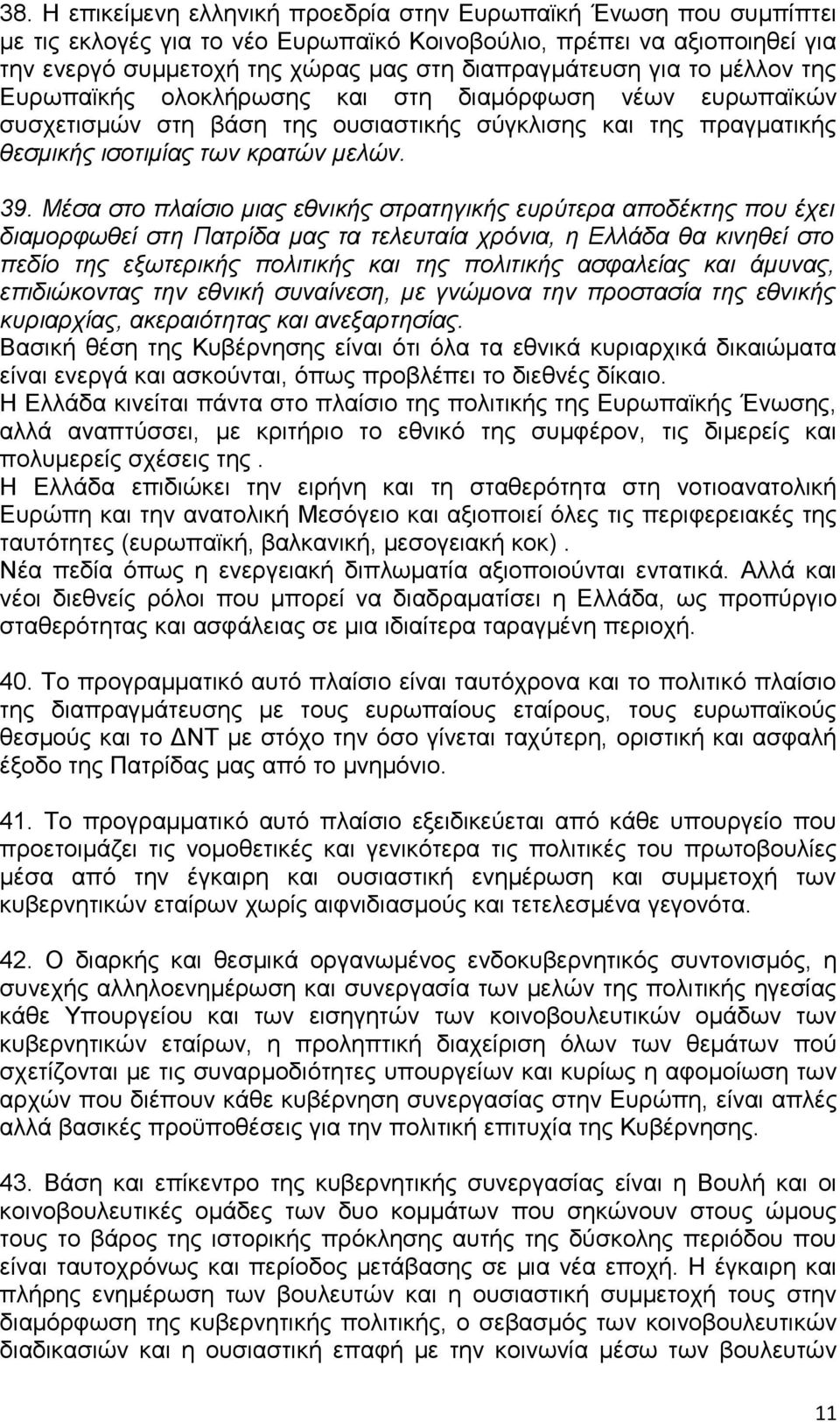 Μέσα στο πλαίσιο μιας εθνικής στρατηγικής ευρύτερα αποδέκτης που έχει διαμορφωθεί στη Πατρίδα μας τα τελευταία χρόνια, η Ελλάδα θα κινηθεί στο πεδίο της εξωτερικής πολιτικής και της πολιτικής