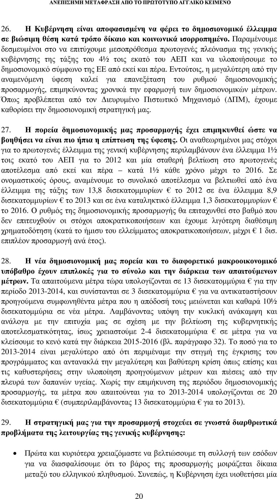 πέρα. Εντούτοις, η µεγαλύτερη από την αναµενόµενη ύφεση καλεί για επανεξέταση του ρυθµού δηµοσιονοµικής προσαρµογής, επιµηκύνοντας χρονικά την εφαρµογή των δηµοσιονοµικών µέτρων.