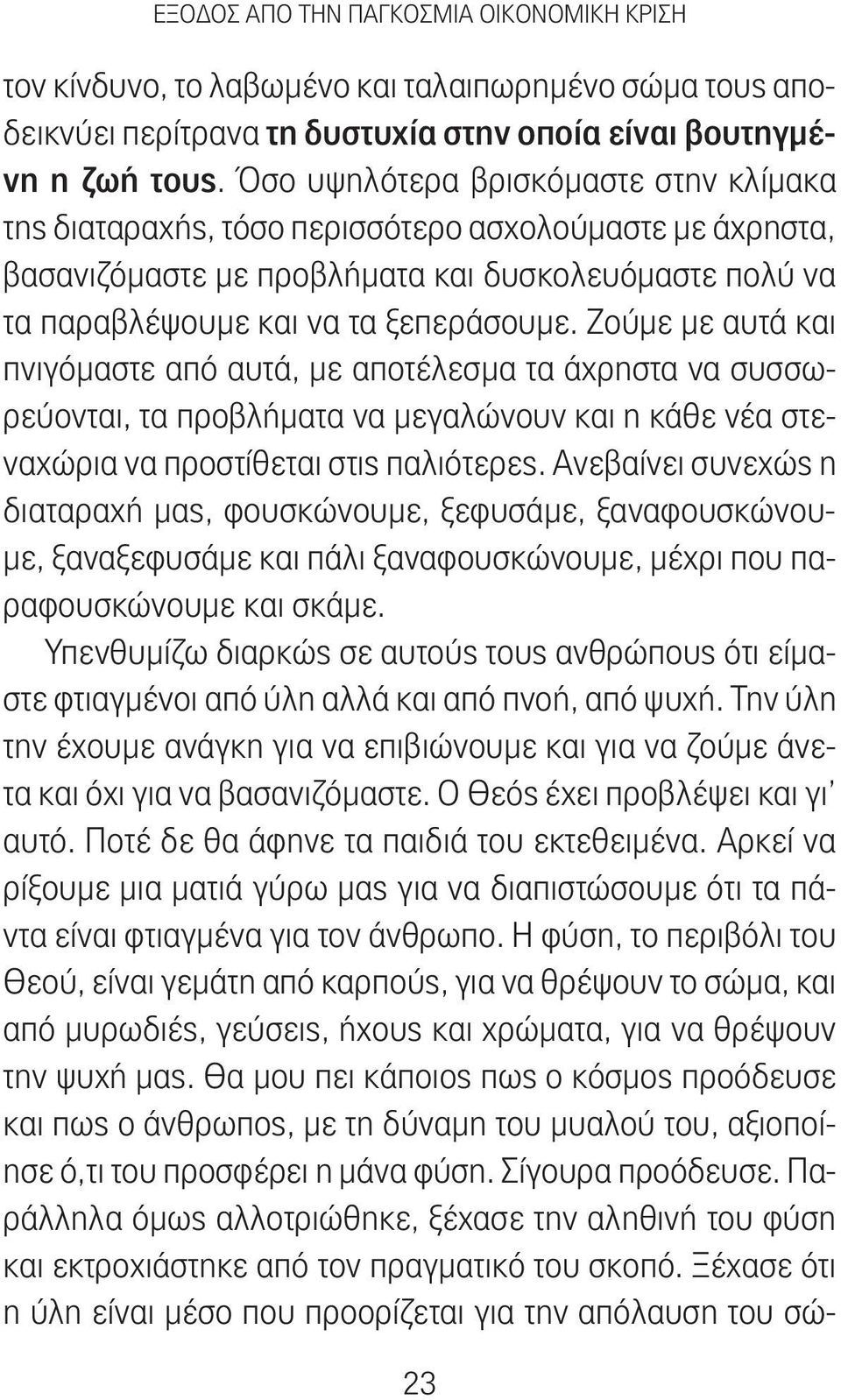 Ζούμε με αυτά και πνιγόμαστε από αυτά, με αποτέλεσμα τα άχρηστα να συσσωρεύονται, τα προβλήματα να μεγαλώνουν και η κάθε νέα στεναχώρια να προστίθεται στις παλιότερες.