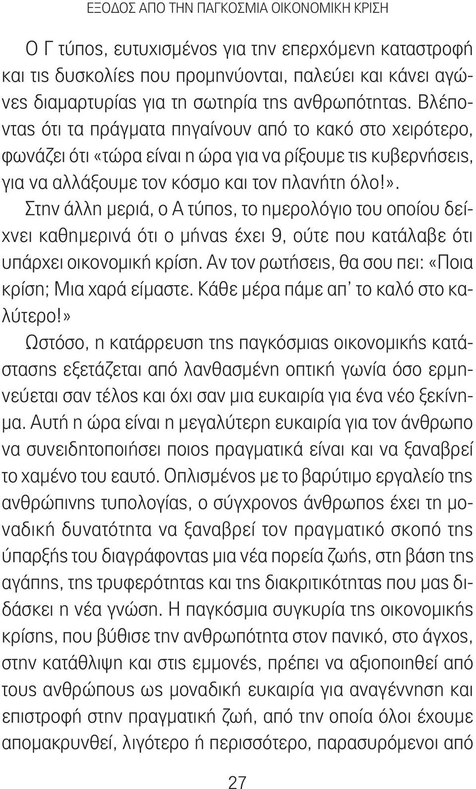 Στην άλλη μεριά, ο Α τύπος, το ημερολόγιο του οποίου δείχνει καθημερινά ότι ο μήνας έχει 9, ούτε που κατάλαβε ότι υπάρχει οικονομική κρίση. Αν τον ρωτήσεις, θα σου πει: «Ποια κρίση; Μια χαρά είμαστε.