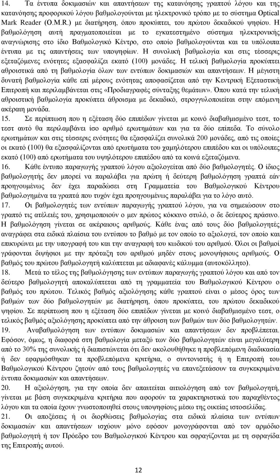 Η βαθμολόγηση αυτή πραγματοποιείται με το εγκατεστημένο σύστημα ηλεκτρονικής αναγνώρισης στο ίδιο Βαθμολογικό Κέντρο, στο οποίο βαθμολογούνται και τα υπόλοιπα έντυπα με τις απαντήσεις των υποψηφίων.