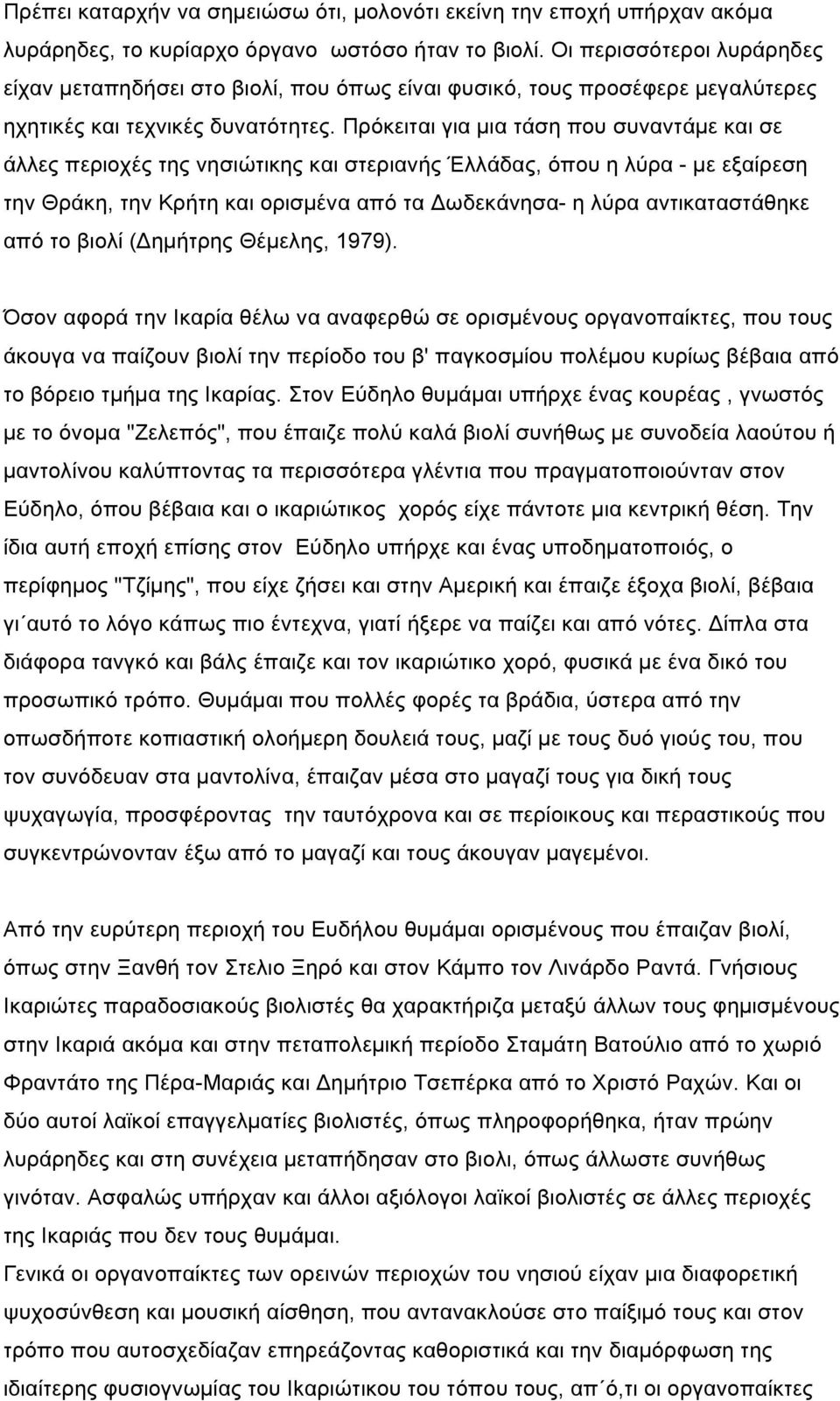 Πρόκειται για µια τάση που συναντάµε και σε άλλες περιοχές της νησιώτικης και στεριανής Έλλάδας, όπου η λύρα - µε εξαίρεση την Θράκη, την Κρήτη και ορισµένα από τα Δωδεκάνησα- η λύρα αντικαταστάθηκε