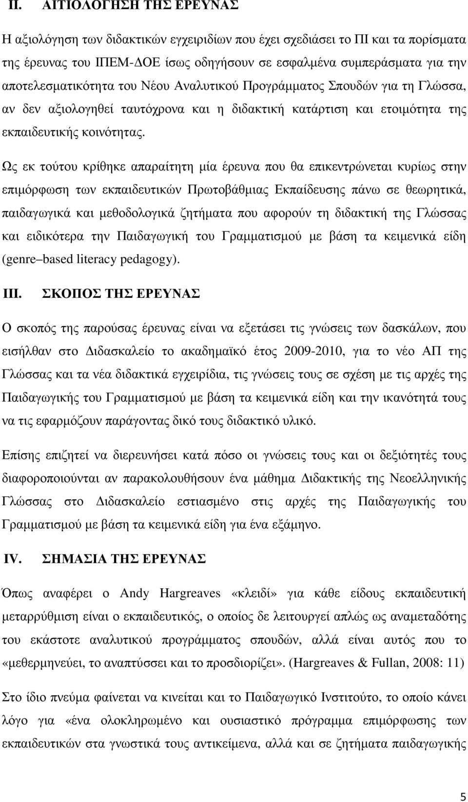 Ως εκ τούτου κρίθηκε απαραίτητη µία έρευνα που θα επικεντρώνεται κυρίως στην επιµόρφωση των εκπαιδευτικών Πρωτοβάθµιας Εκπαίδευσης πάνω σε θεωρητικά, παιδαγωγικά και µεθοδολογικά ζητήµατα που αφορούν