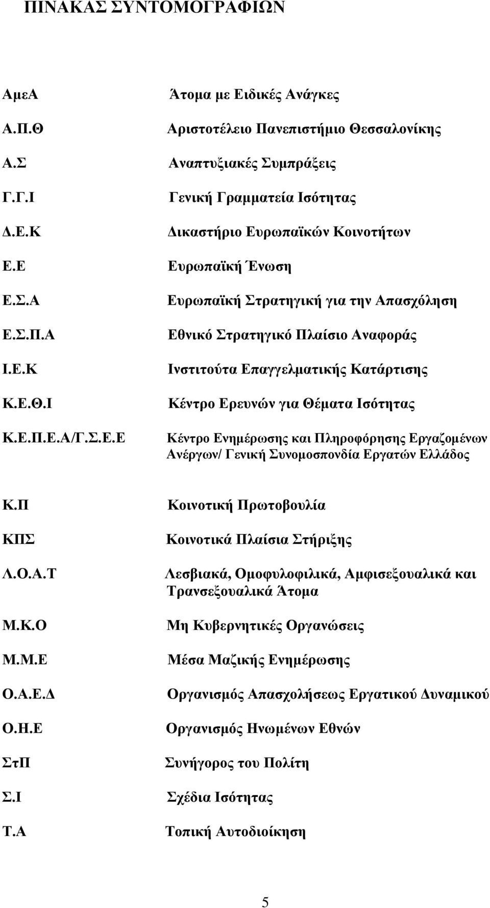 Δπξσπατθή Έλσζε Δπξσπατθή ηξαηεγηθή γηα ηελ Απαζρόιεζε Δζληθό ηξαηεγηθό Πιαίζην Αλαθνξάο Ηλζηηηνύηα Δπαγγεικαηηθήο Καηάξηηζεο Κέληξν Δξεπλώλ γηα Θέκαηα Ηζόηεηαο Κέληξν Δλεκέξσζεο θαη Πιεξνθόξεζεο