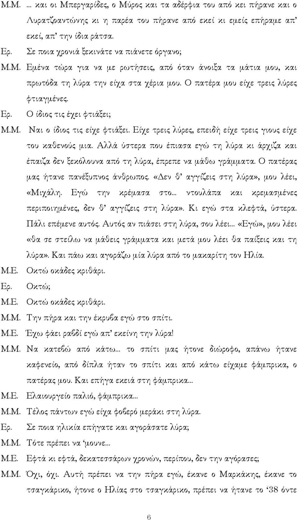 Ο ίδιος τις έχει φτιάξει; Μ.Μ. Ναι ο ίδιος τις είχε φτιάξει. Είχε τρεις λύρες, επειδή είχε τρεις γιους είχε του καθενούς µια.