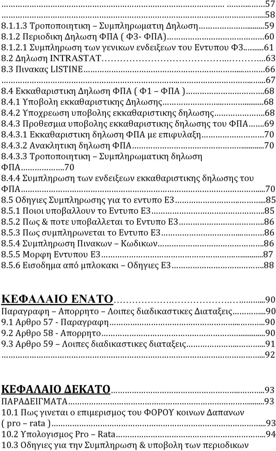 69 8.4.3.1 Εκκαθαριστικη δηλωση ΦΠΑ με επιφυλαξη 70 8.4.3.2 Ανακλητικη δηλωση ΦΠΑ...70 8.4.3.3 Τροποποιητικη Συμπληρωματικη δηλωση ΦΠΑ.70 8.4.4 Συμπληρωση των ενδειξεων εκκαθαριστικης δηλωσης του ΦΠΑ.