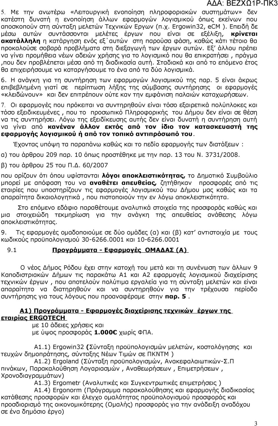 των έργων αυτών. Εξ άλλου πρέπει να γίνει προμήθεια νέων αδειών χρήσης για το λογισμικό που θα επικρατήσει, πράγμα,που δεν προβλέπεται μέσα από τη διαδικασία αυτή.