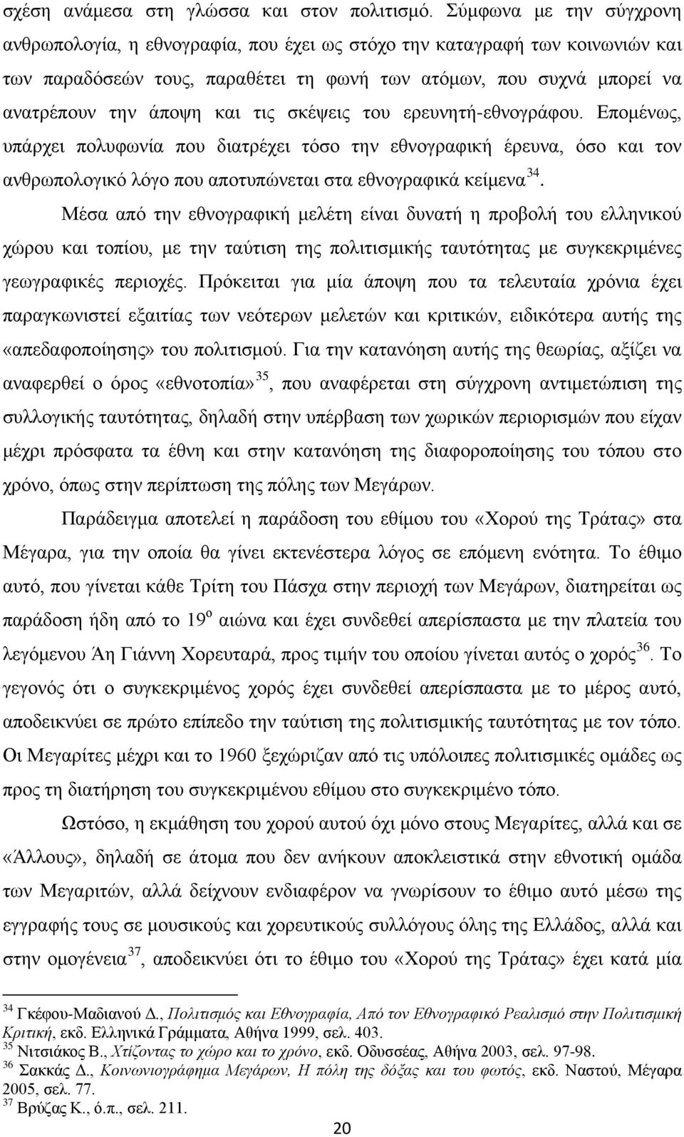 τις σκέψεις του ερευνητή-εθνογράφου. Επομένως, υπάρχει πολυφωνία που διατρέχει τόσο την εθνογραφική έρευνα, όσο και τον ανθρωπολογικό λόγο που αποτυπώνεται στα εθνογραφικά κείμενα 34.