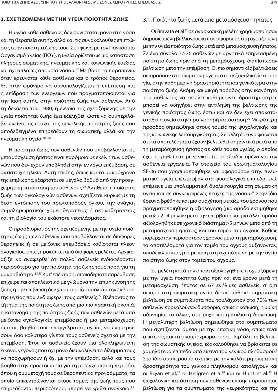 Σύμφωνα με τον Παγκόσμιο Οργανισμό Υγείας (ΠΟΥ), η υγεία ορίζεται ως μια κατάσταση πλήρους σωματικής, πνευματικής και κοινωνικής ευεξίας και όχι απλά ως απουσία νόσου.