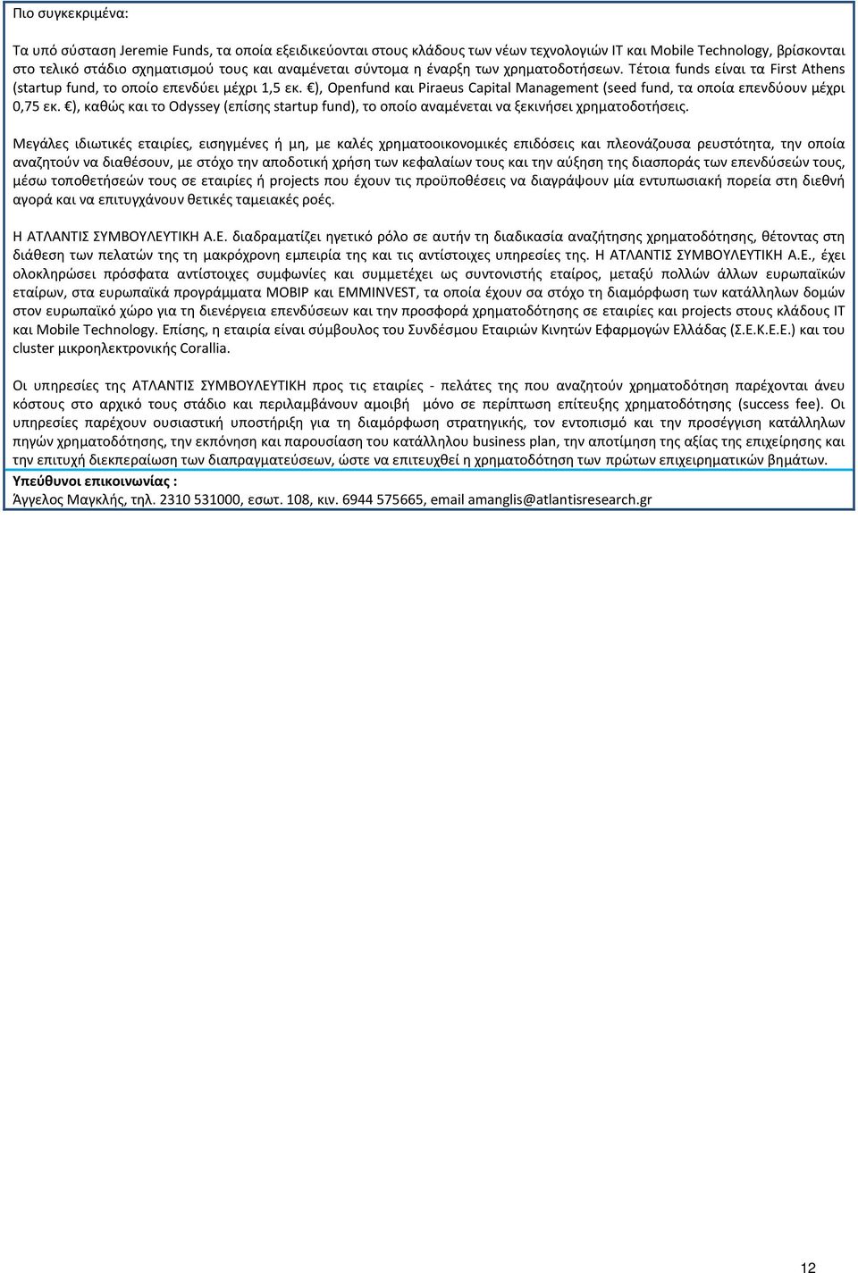 ), Openfund και Piraeus Capital Management (seed fund, τα οποία επενδύουν μέχρι 0,75 εκ. ), καθώς και το Odyssey (επίσης startup fund), το οποίο αναμένεται να ξεκινήσει χρηματοδοτήσεις.