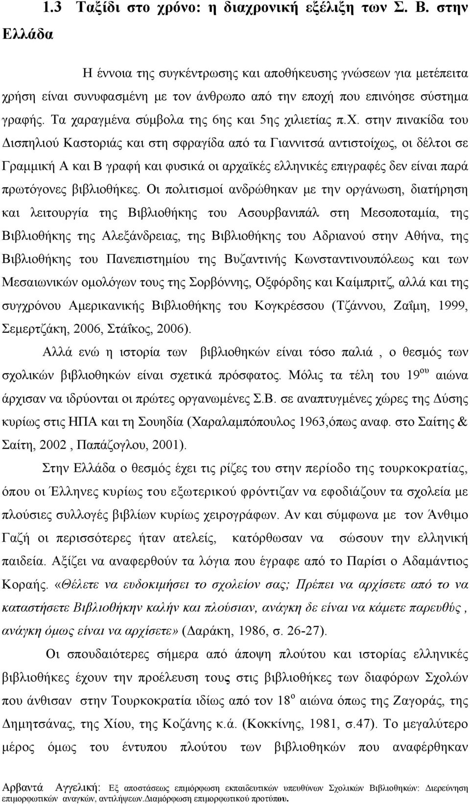 Τα χαραγμένα σύμβολα της 6ης και 5ης χιλιετίας π.χ. στην πινακίδα του Δισπηλιού Καστοριάς και στη σφραγίδα από τα Γιαννιτσά αντιστοίχως, οι δέλτοι σε Γραμμική Α και Β γραφή και φυσικά οι αρχαϊκές