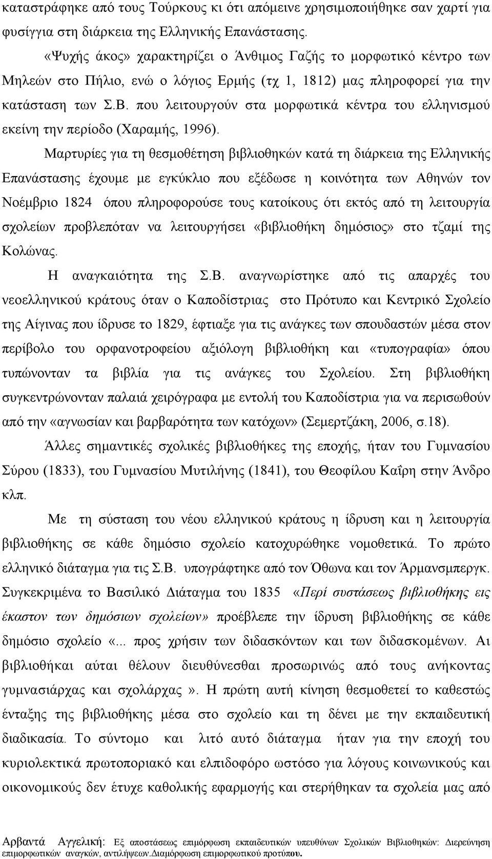 που λειτουργούν στα μορφωτικά κέντρα του ελληνισμού εκείνη την περίοδο (Χαραμής, 1996).