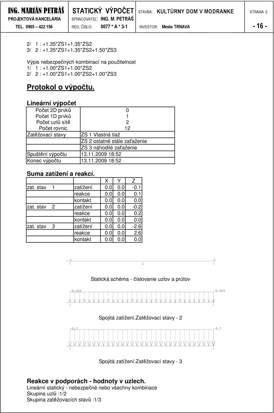 .009 8:5 Suma zatížení a reakcí. X Y Z zat. stav zatížení 0.0 0.0-0. reakce 0.0 0.0 0. kontakt 0.0 0.0 0.0 zat. stav zatížení 0.0 0.0-0. reakce 0.0 0.0 0. kontakt 0.0 0.0 0.0 zat. stav zatížení 0.0 0.0 -.