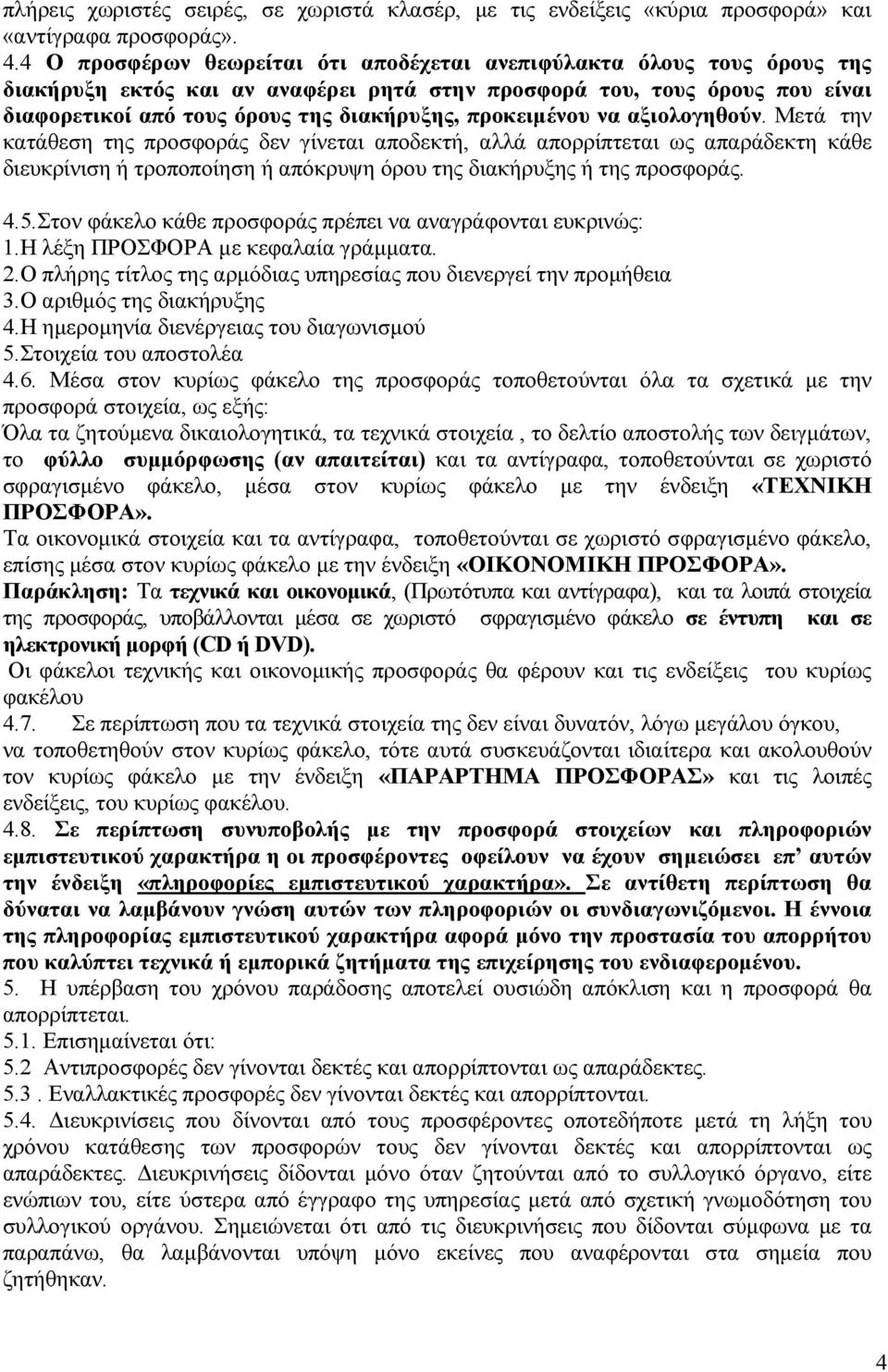 προκειµένου να αξιολογηθούν. Μετά την κατάθεση της προσφοράς δεν γίνεται αποδεκτή, αλλά απορρίπτεται ως απαράδεκτη κάθε διευκρίνιση ή τροποποίηση ή απόκρυψη όρου της διακήρυξης ή της προσφοράς. 4.5.