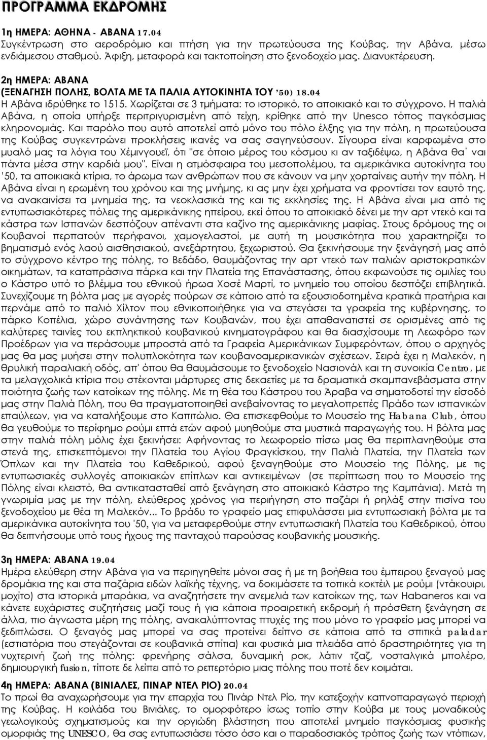 Χωρίζεται σε 3 τμήματα: το ιστορικό, το αποικιακό και το σύγχρονο. Η παλιά Αβάνα, η οποία υπήρξε περιτριγυρισμένη από τείχη, κρίθηκε από την Unesco τόπος παγκόσμιας κληρονομιάς.