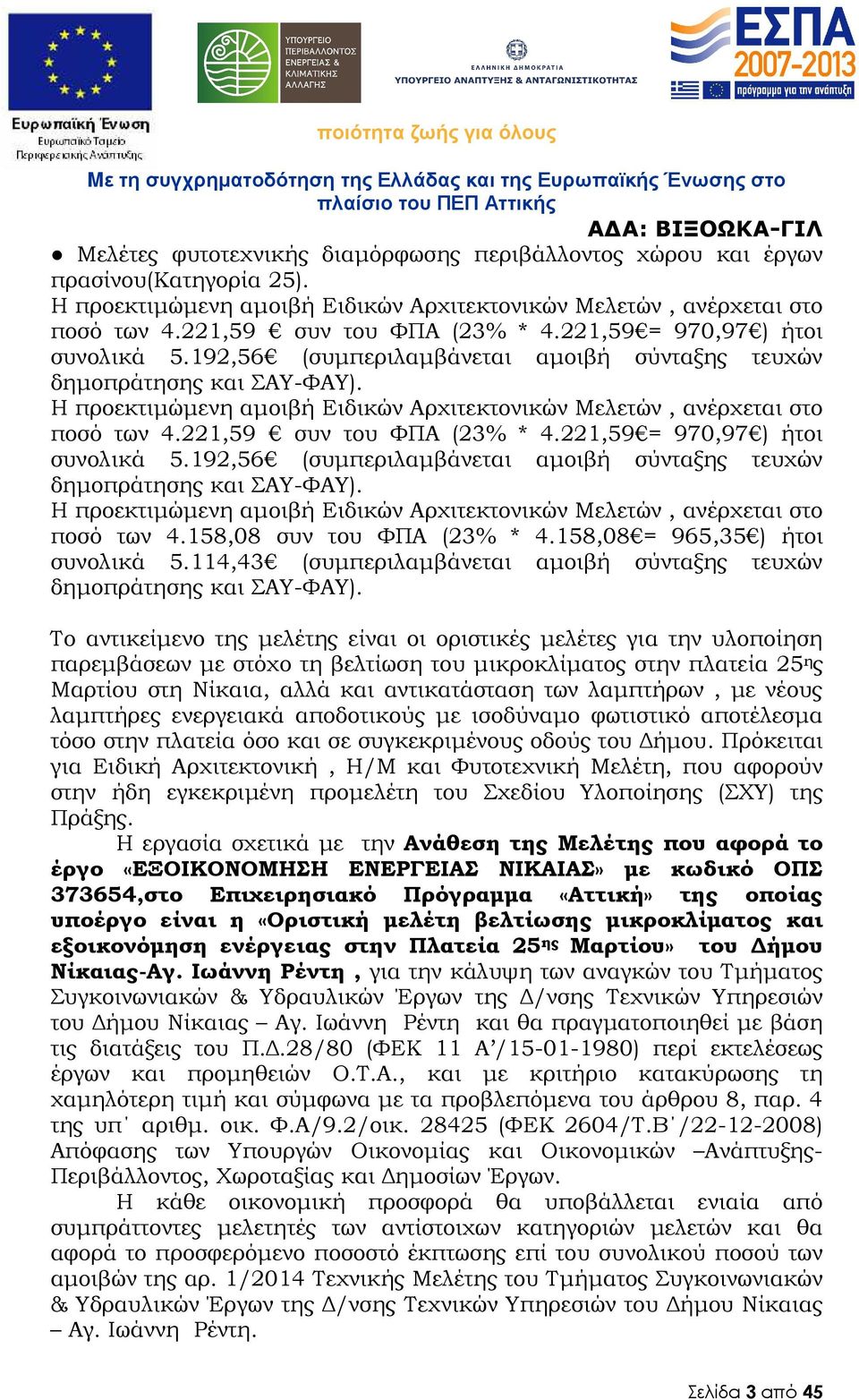 221,59 συν του ΦΠΑ (23% * 4.158,08 συν του ΦΠΑ (23% * 4.158,08 = 965,35 ) ήτοι συνολικά 5.114,43 (συµπεριλαµβάνεται αµοιβή σύνταξης τευχών δηµοπράτησης και ΣΑΥ-ΦΑΥ).