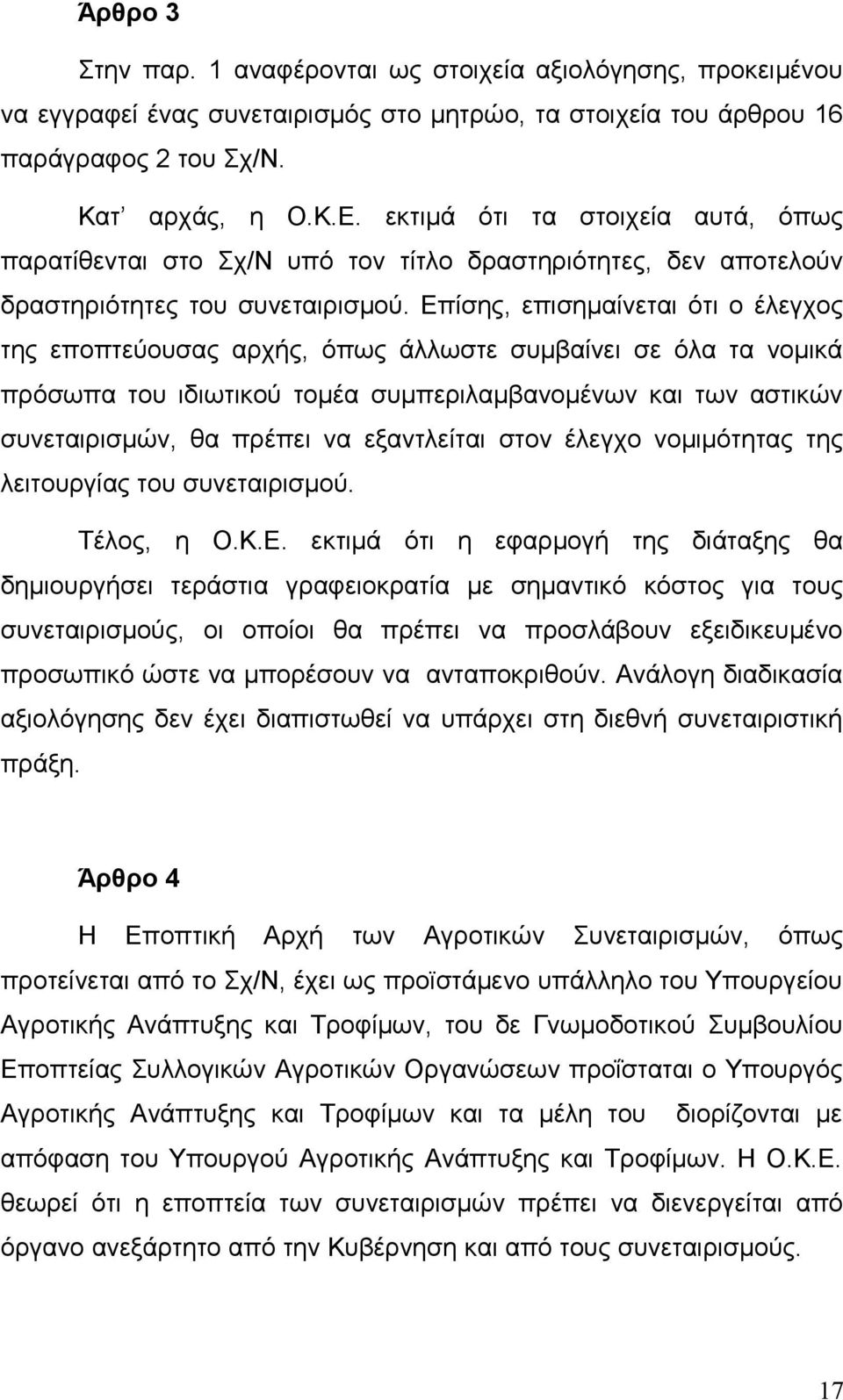 Επίσης, επισημαίνεται ότι ο έλεγχος της εποπτεύουσας αρχής, όπως άλλωστε συμβαίνει σε όλα τα νομικά πρόσωπα του ιδιωτικού τομέα συμπεριλαμβανομένων και των αστικών συνεταιρισμών, θα πρέπει να