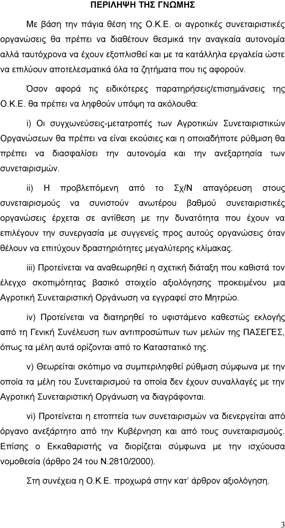 θα πρέπει να ληφθούν υπόψη τα ακόλουθα: i) Οι συγχωνεύσεις-μετατροπές των Αγροτικών Συνεταιριστικών Οργανώσεων θα πρέπει να είναι εκούσιες και η οποιαδήποτε ρύθμιση θα πρέπει να διασφαλίσει την