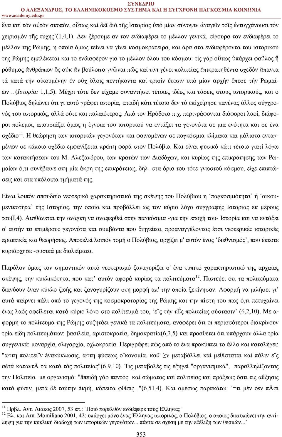 το ενδιαφέρον για το μέλλον όλου του κόσμου: τίς γάρ οὕτως ὑπάρχει φαῦλος ἤ ράθυμος ἀνθρώπων ὅς οὐκ ἄν βούλοιτο γνῶναι πῶς καί τίνι γένει πολιτείας ἐπικρατηθέντα σχεδόν ἅπαντα τά κατά τήν οἰκουμένην