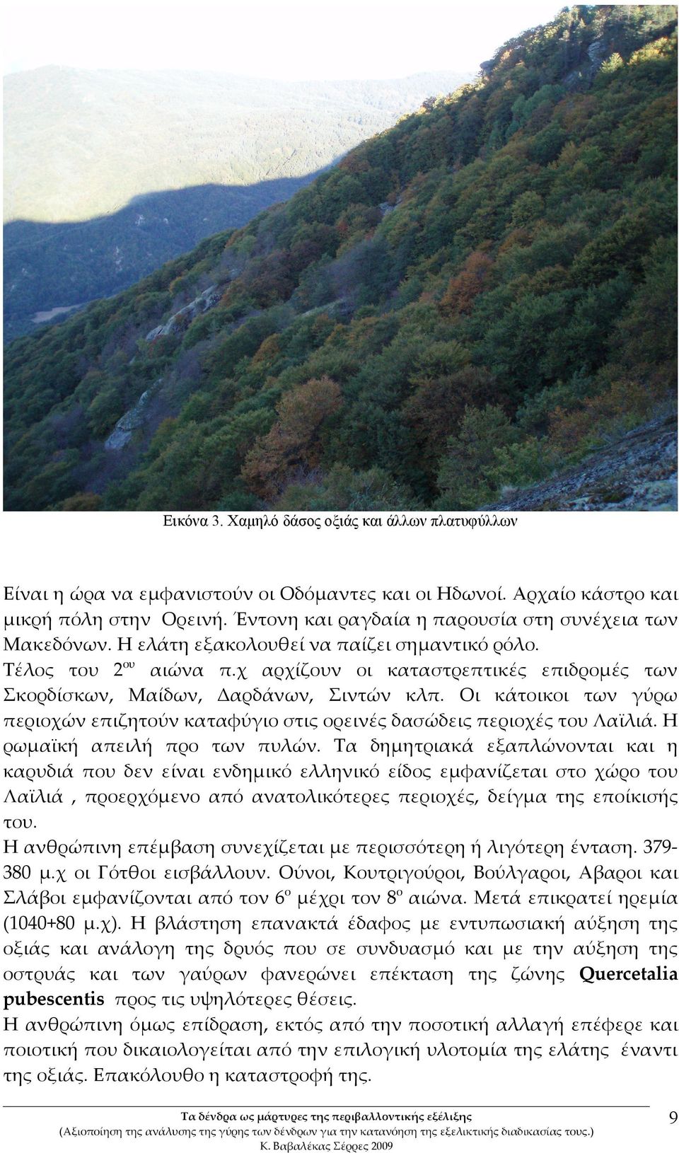 χ αρχίζουν οι καταστρεπτικές επιδρομές των Σκορδίσκων, Μαίδων, Δαρδάνων, Σιντών κλπ. Οι κάτοικοι των γύρω περιοχών επιζητούν καταφύγιο στις ορεινές δασώδεις περιοχές του Λαϊλιά.