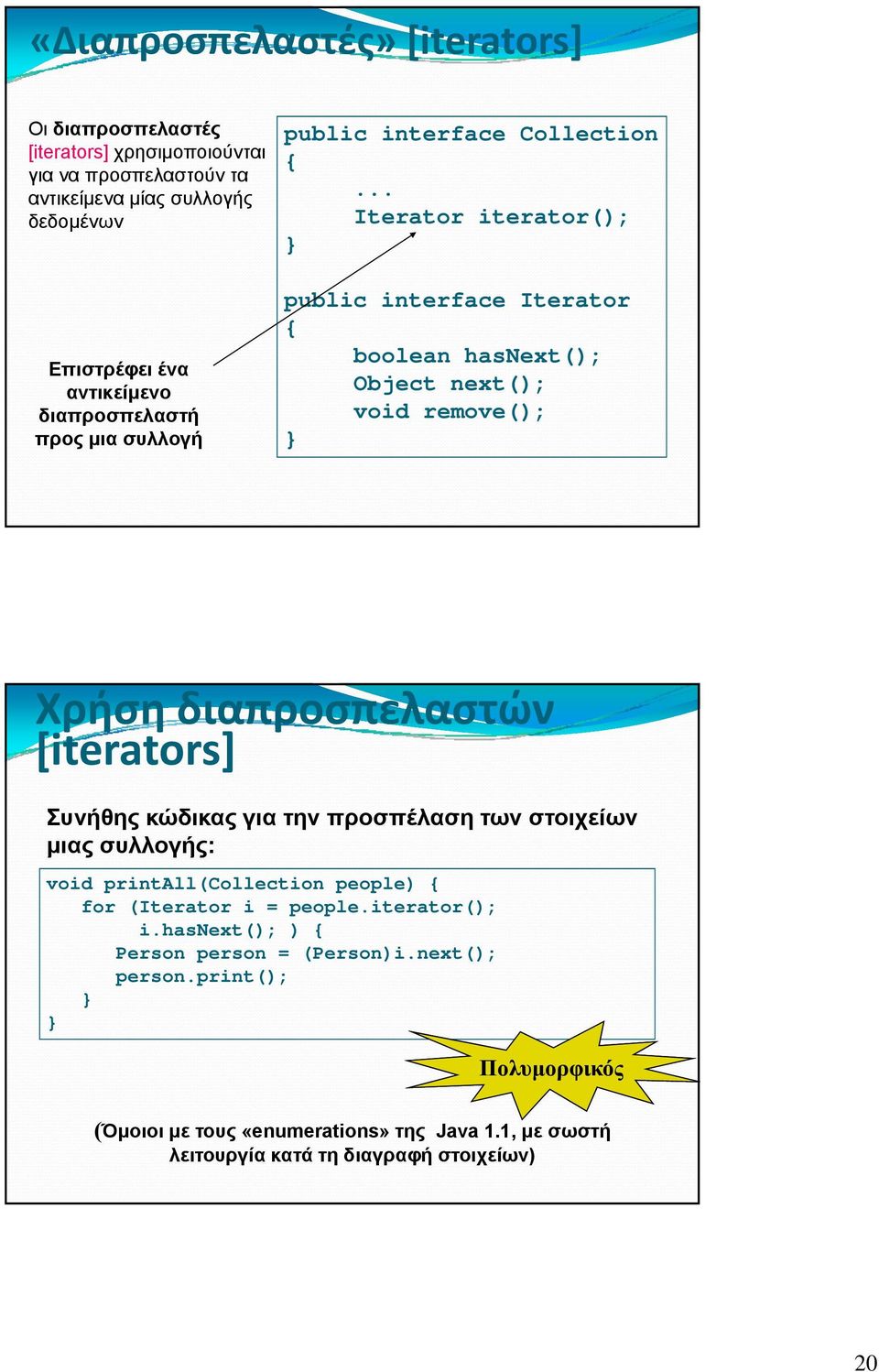 .. Iterator iterator(); public interface Iterator { boolean hasnext(); Object next(); void remove(); Χρήση διαπροσπελαστών [iterators] Συνήθης κώδικας για την