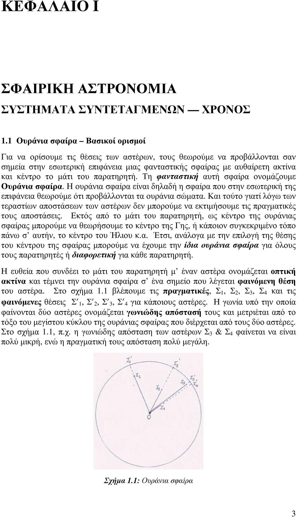 µάτι του παρατηρητή. Τη φανταστική αυτή σφαίρα ονοµάζουµε Ουράνια σφαίρα. Η ουράνια σφαίρα είναι δηλαδή η σφαίρα που στην εσωτερική της επιφάνεια θεωρούµε ότι προβάλλονται τα ουράνια σώµατα.