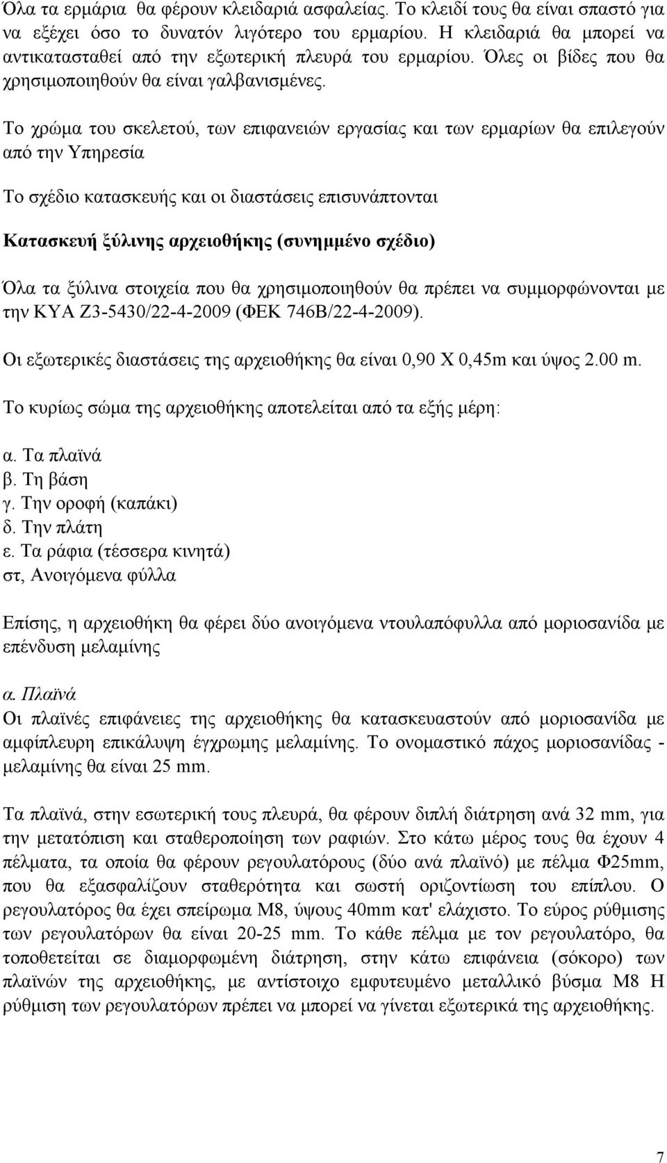 Το χρώμα του σκελετού, των επιφανειών εργασίας και των ερμαρίων θα επιλεγούν από την Υπηρεσία Το σχέδιο κατασκευής και οι διαστάσεις επισυνάπτονται Κατασκευή ξύλινης αρχειοθήκης (συνημμένο σχέδιο)