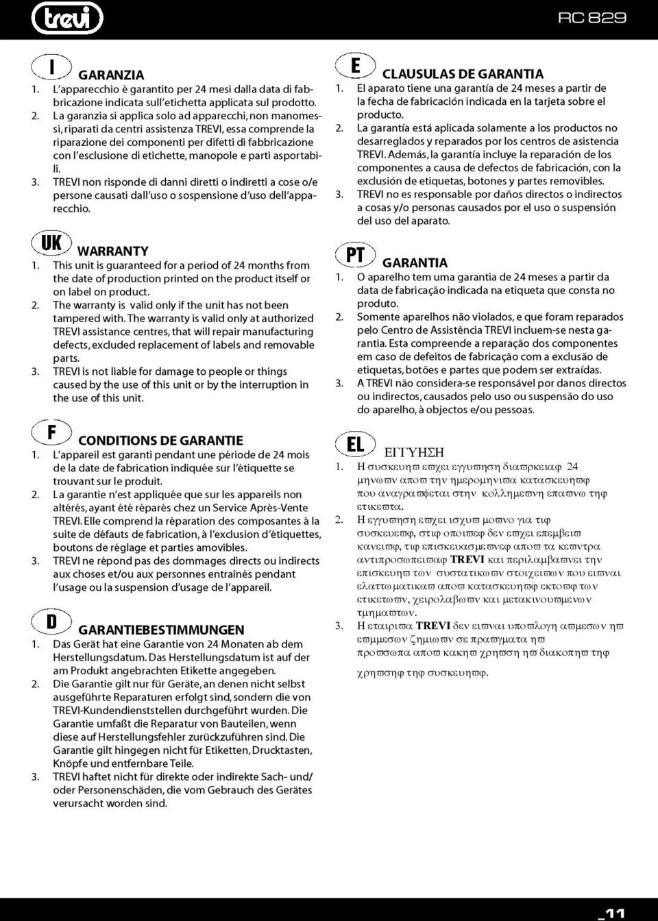 La garanzia si applica solo ad apparecchi, non manomessi, riparati da centri assistenza TREVI, essa comprende la riparazione dei componenti per difetti di fabbricazione con l esclusione di etichette,