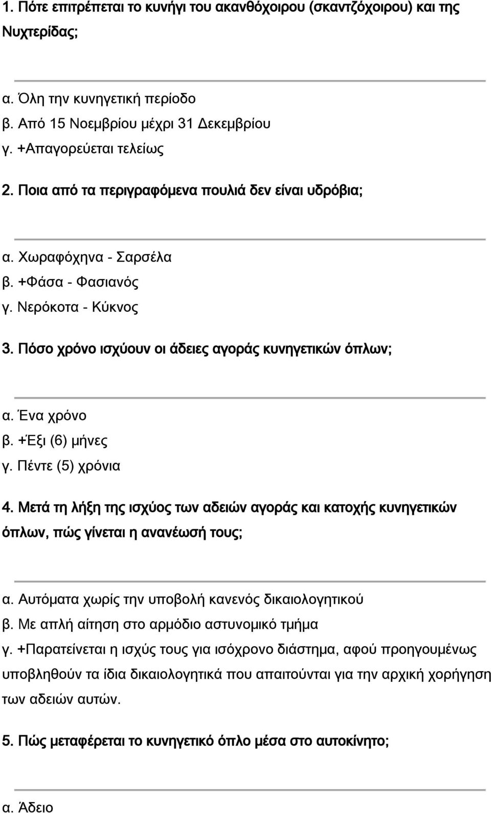 +Έξι (6) μήνες γ. Πέντε (5) χρόνια 4. Μετά τη λήξη της ισχύος των αδειών αγοράς και κατοχής κυνηγετικών όπλων, πώς γίνεται η ανανέωσή τους; α. Αυτόματα χωρίς την υποβολή κανενός δικαιολογητικού β.