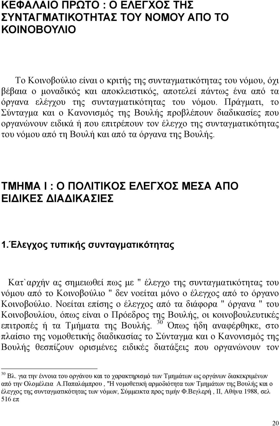 Πράγµατι, το Σύνταγµα και ο Κανονισµός της Βουλής προβλέπουν διαδικασίες που οργανώνουν ειδικά ή που επιτρέπουν τον έλεγχο της συνταγµατικότητας του νόµου από τη Βουλή και από τα όργανα της Βουλής.