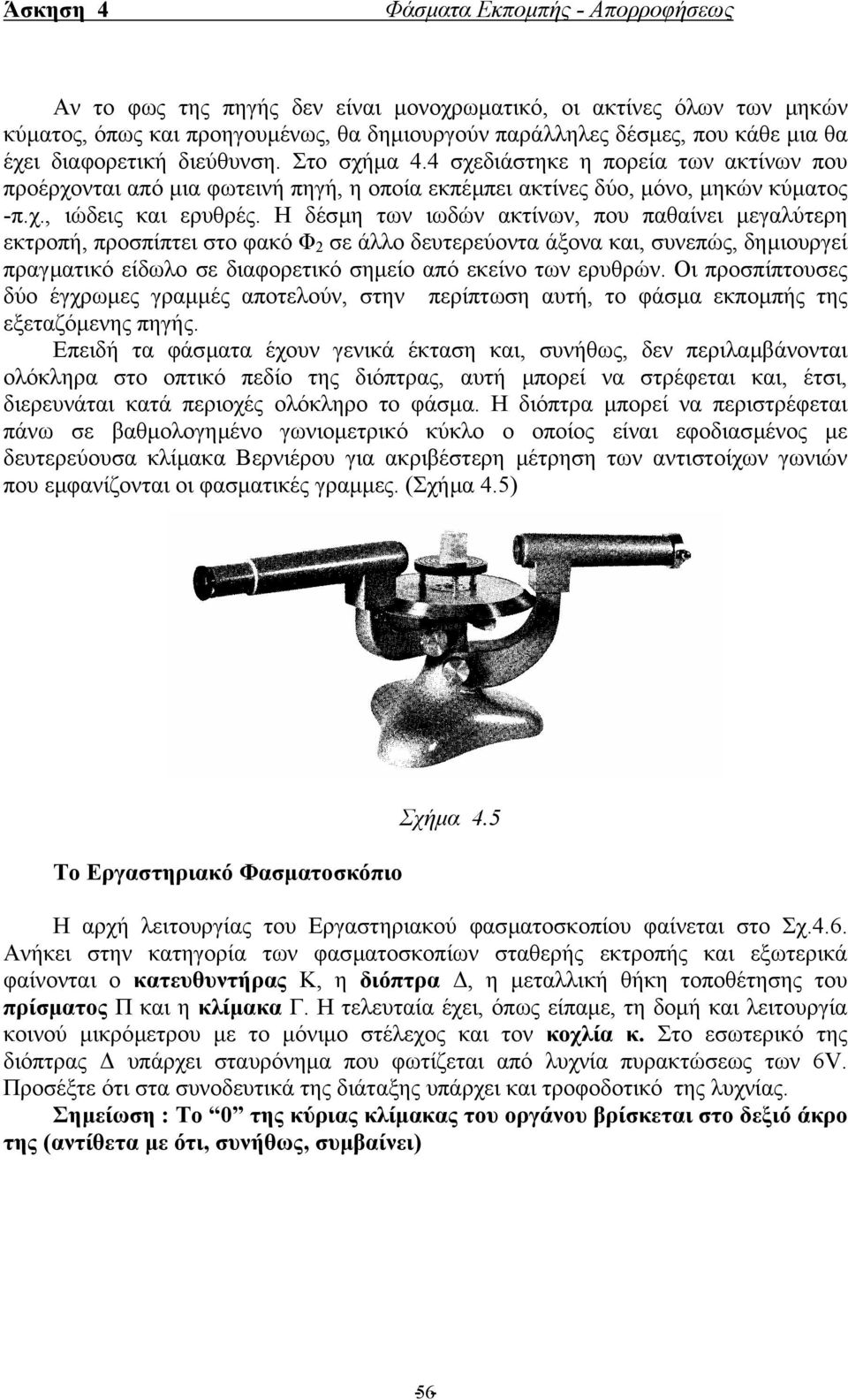 Η δέσµη των ιωδών ακτίνων, που παθαίνει µεγαλύτερη εκτροπή, προσπίπτει στο φακό Φ 2 σε άλλο δευτερεύοντα άξονα και, συνεπώς, δηµιουργεί πραγµατικό είδωλο σε διαφορετικό σηµείο από εκείνο των ερυθρών.