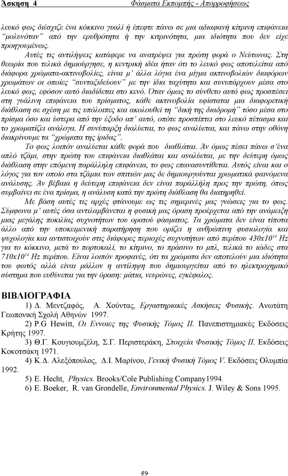 Στη θεωρία που τελικά δηµιούργησε, η κεντρική ιδέα ήταν ότι το λευκό φως αποτελείται από διάφορα χρώµατα-ακτινοβολίες, είναι µ άλλα λόγια ένα µίγµα ακτινοβολιών διαφόρων χρωµάτων οι οποίες