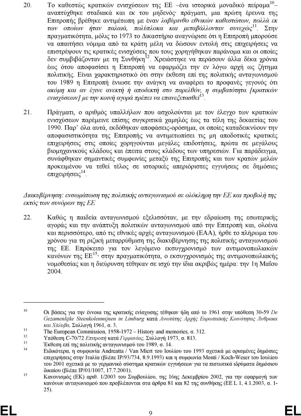 Στην πραγµατικότητα, µόλις το 1973 το ικαστήριο αναγνώρισε ότι η Επιτροπή µπορούσε να απαιτήσει νόµιµα από τα κράτη µέλη να δώσουν εντολή στις επιχειρήσεις να επιστρέψουν τις κρατικές ενισχύσεις που