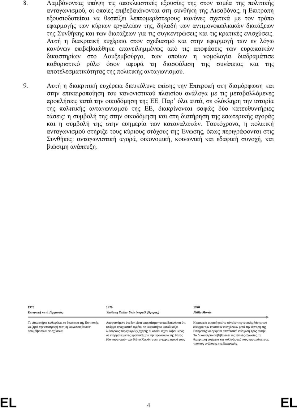 Αυτή η διακριτική ευχέρεια στον σχεδιασµό και στην εφαρµογή των εν λόγω κανόνων επιβεβαιώθηκε επανειληµµένως από τις αποφάσεις των ευρωπαϊκών δικαστηρίων στο Λουξεµβούργο, των οποίων η νοµολογία