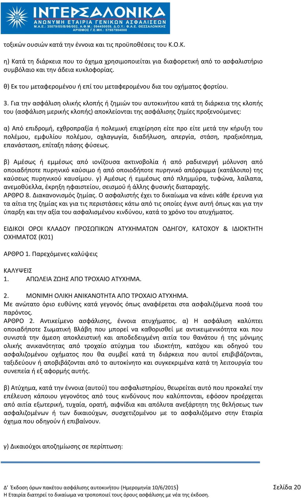 Για τθν αςφάλιςθ ολικισ κλοπισ ι ηθμιϊν του αυτοκινιτου κατά τθ διάρκεια τθσ κλοπισ του (αςφάλιςθ μερικισ κλοπισ) αποκλείονται τθσ αςφάλιςθσ ηθμίεσ προξενοφμενεσ: α) Από επιδρομι, εχκροπραξία ι