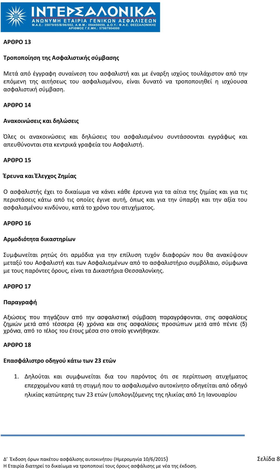 ΑΡΘΡΟ 15 Ζρευνα και Ζλεγχοσ Ηθμίασ Ο αςφαλιςτισ ζχει το δικαίωμα να κάνει κάκε ζρευνα για τα αίτια τθσ ηθμίασ και για τισ περιςτάςεισ κάτω από τισ οποίεσ ζγινε αυτι, όπωσ και για τθν φπαρξθ και τθν