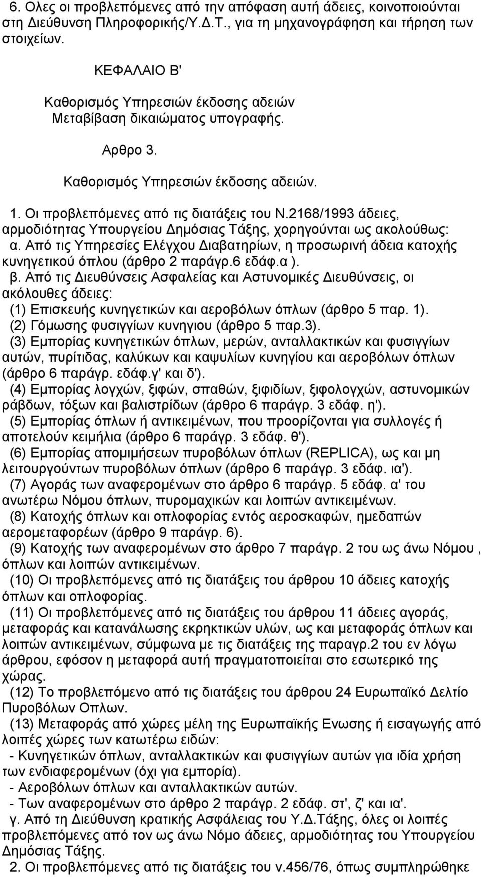 2168/1993 άδειες, αρµοδιότητας Υπουργείου ηµόσιας Τάξης, χορηγούνται ως ακολούθως: α. Από τις Υπηρεσίες Ελέγχου ιαβατηρίων, η προσωρινή άδεια κατοχής κυνηγετικού όπλου (άρθρο 2 παράγρ.6 εδάφ.α ). β.