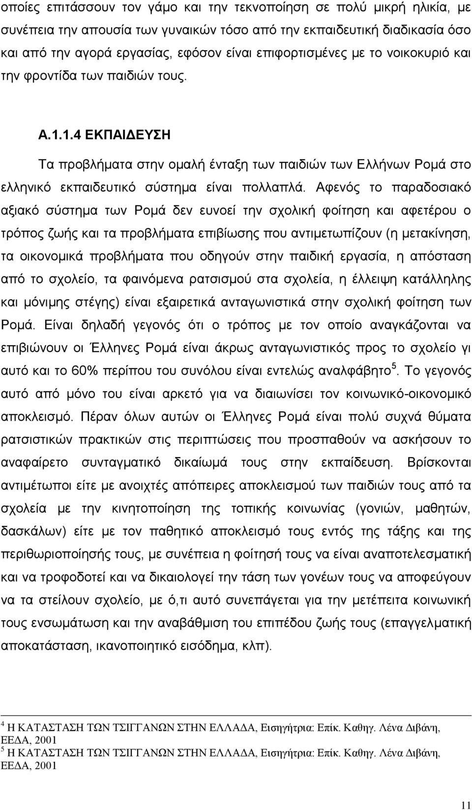 Αθελφο ην παξαδνζηαθφ αμηαθφ ζχζηεκα ησλ Ρνκά δελ επλνεί ηελ ζρνιηθή θνίηεζε θαη αθεηέξνπ ν ηξφπνο δσήο θαη ηα πξνβιήκαηα επηβίσζεο πνπ αληηκεησπίδνπλ (ε κεηαθίλεζε, ηα νηθνλνκηθά πξνβιήκαηα πνπ