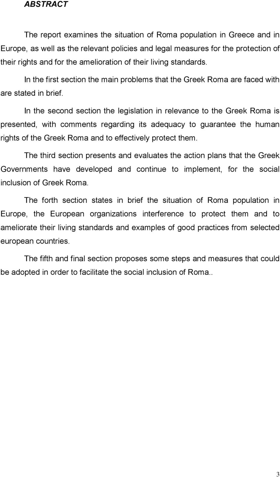 In the second section the legislation in relevance to the Greek Roma is presented, with comments regarding its adequacy to guarantee the human rights of the Greek Roma and to effectively protect them.