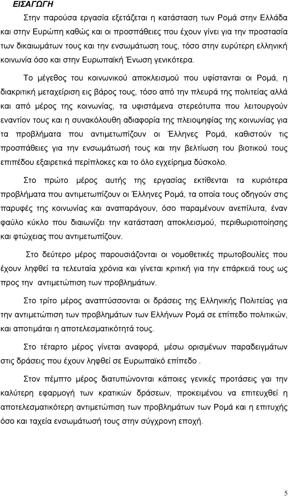 Σν κέγεζνο ηνπ θνηλσληθνχ απνθιεηζκνχ πνπ πθίζηαληαη νη Ρνκά, ε δηαθξηηηθή κεηαρείξηζε εηο βάξνο ηνπο, ηφζν απφ ηελ πιεπξά ηεο πνιηηείαο αιιά θαη απφ κέξνο ηεο θνηλσλίαο, ηα πθηζηάκελα ζηεξεφηππα πνπ