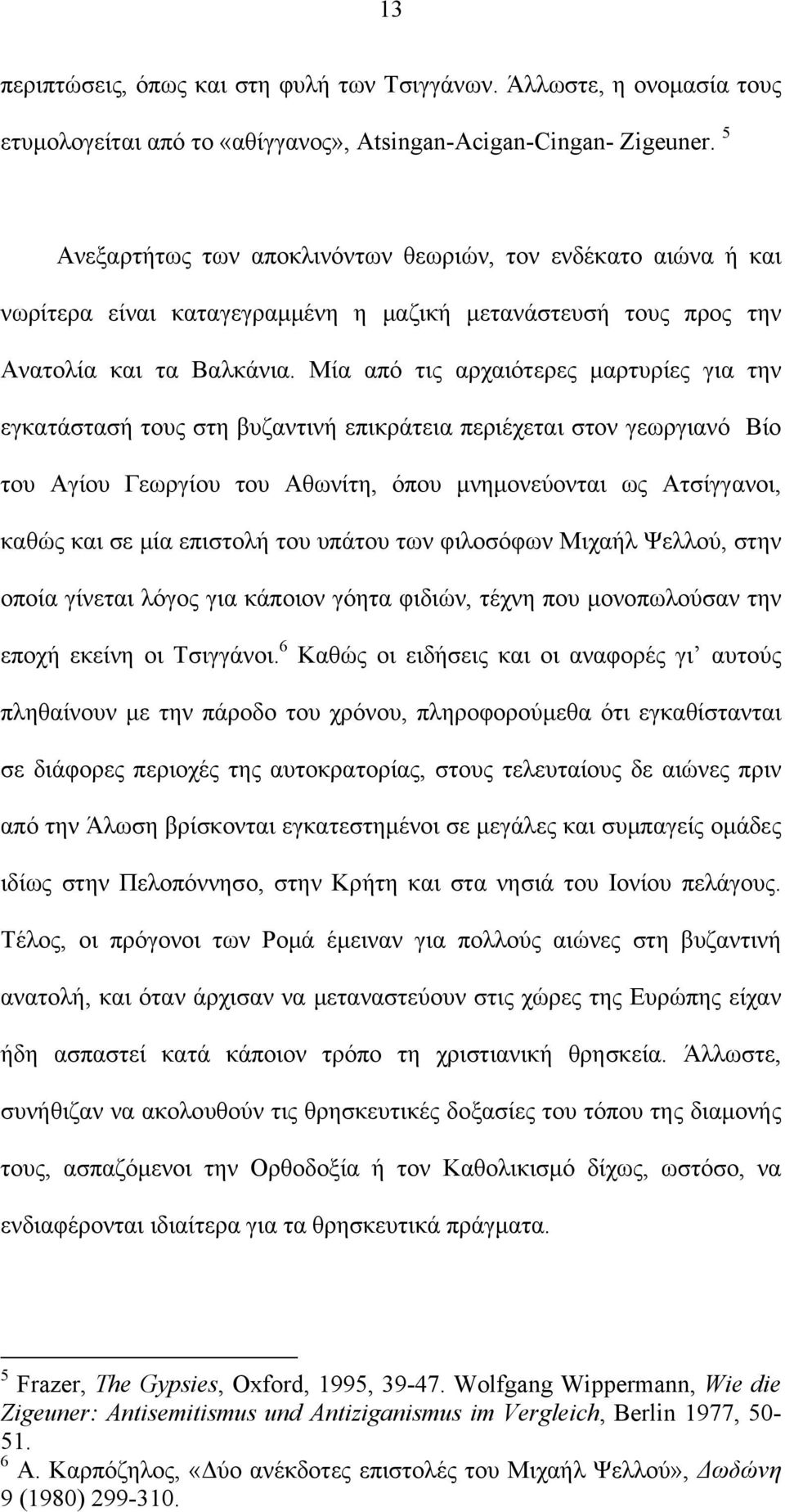 Μία από τις αρχαιότερες μαρτυρίες για την εγκατάστασή τους στη βυζαντινή επικράτεια περιέχεται στον γεωργιανό Βίο του Αγίου Γεωργίου του Αθωνίτη, όπου μνημονεύονται ως Ατσίγγανοι, καθώς και σε μία