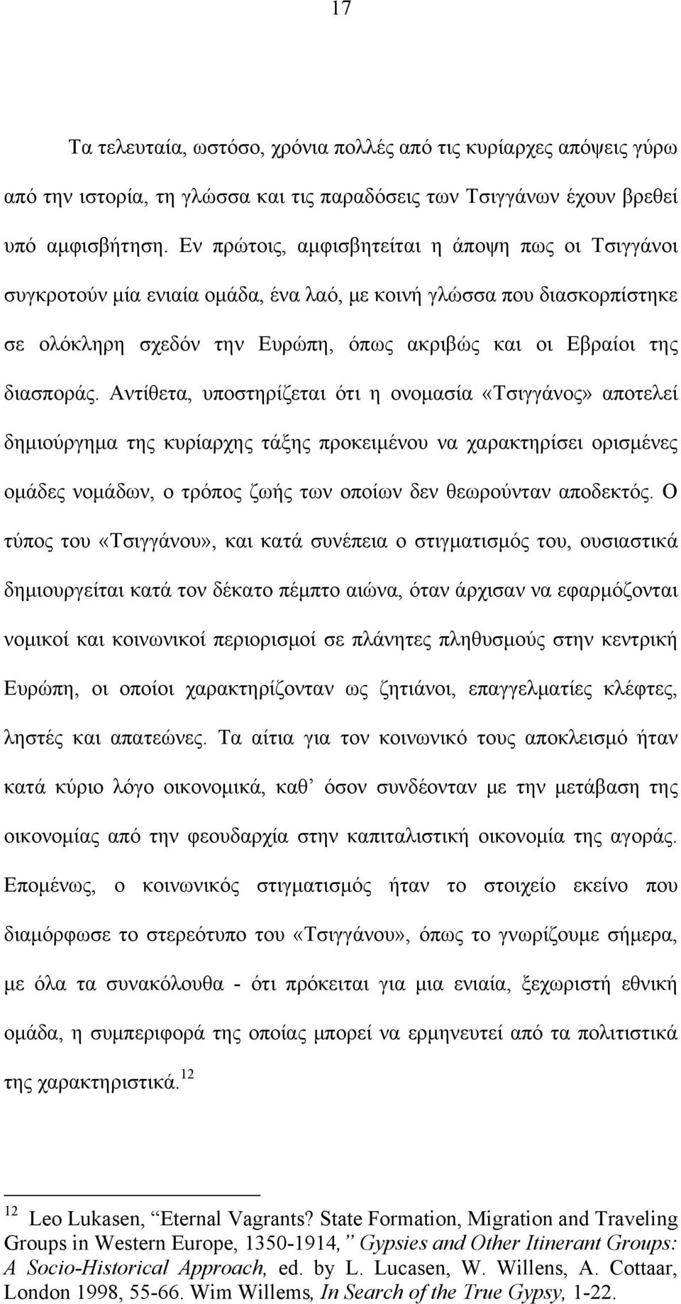 Αντίθετα, υποστηρίζεται ότι η ονομασία «Τσιγγάνος» αποτελεί δημιούργημα της κυρίαρχης τάξης προκειμένου να χαρακτηρίσει ορισμένες ομάδες νομάδων, ο τρόπος ζωής των οποίων δεν θεωρούνταν αποδεκτός.